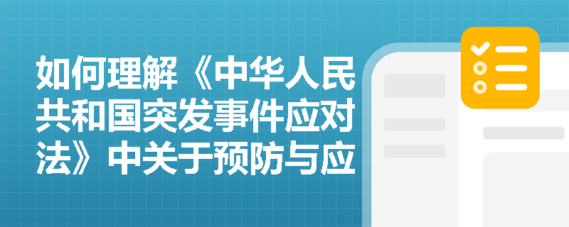 如何理解《中华人民共和国突发事件应对法》中关于预防与应急准备的规定? 如何理解《中华人民共和国突发事件应对法》中关于预防与应急准备的规定?