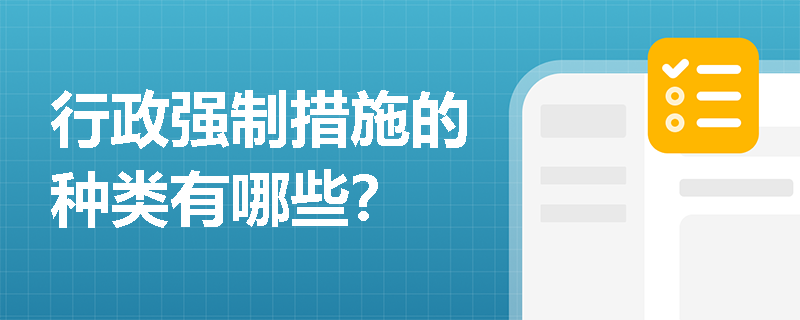 行政强制措施的种类有哪些? 行政强制措施的种类有哪些?