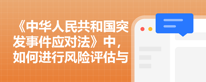 《中华人民共和国突发事件应对法》中,如何进行风险评估与监测? 《中华人民共和国突发事件应对法》中,如何进行风险评估与监测?