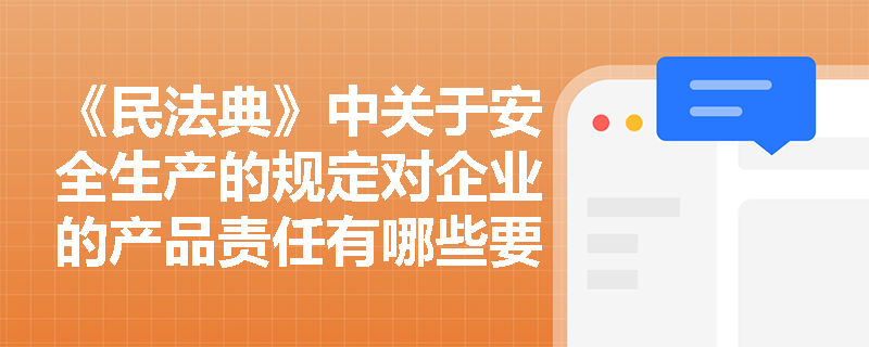 《民法典》中关于安全生产的规定对企业的产品责任有哪些要求？