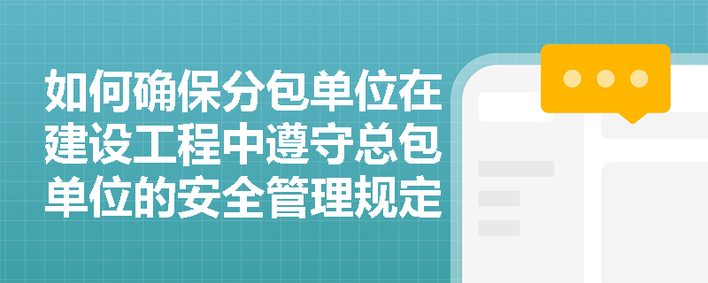 如何确保分包单位在建设工程中遵守总包单位的安全管理规定? 如何确保分包单位在建设工程中遵守总包单位的安全管理规定?