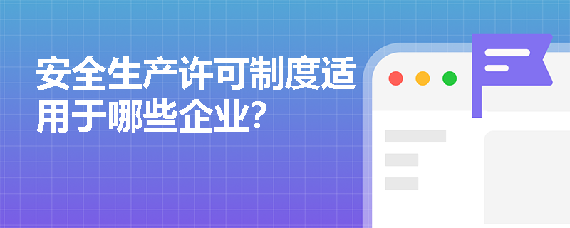 安全生产许可制度适用于哪些企业? 安全生产许可制度适用于哪些企业?