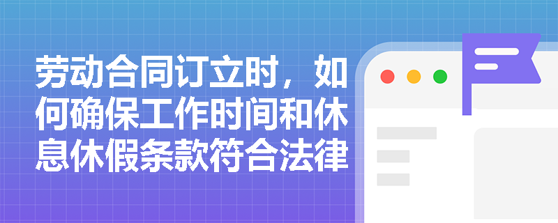 劳动合同订立时，如何确保工作时间和休息休假条款符合法律规定？