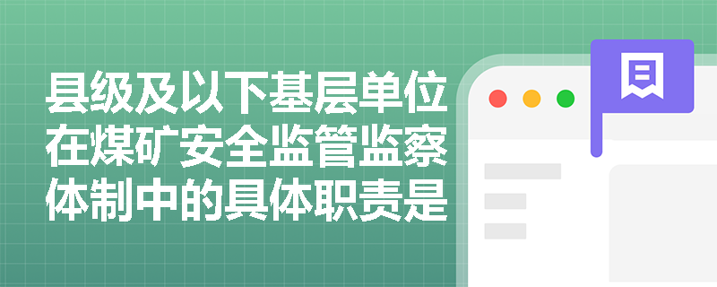 县级及以下基层单位在煤矿安全监管监察体制中的具体职责是什么？