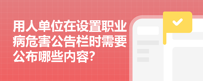 用人单位在设置职业病危害公告栏时需要公布哪些内容？