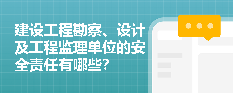 建设工程勘察、设计及工程监理单位的安全责任有哪些? 建设工程勘察、设计及工程监理单位的安全责任有哪些?