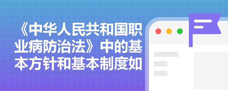 《中华人民共和国职业病防治法》中的基本方针和基本制度如何在实际工作中应用？