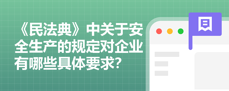 《民法典》中关于安全生产的规定对企业有哪些具体要求？