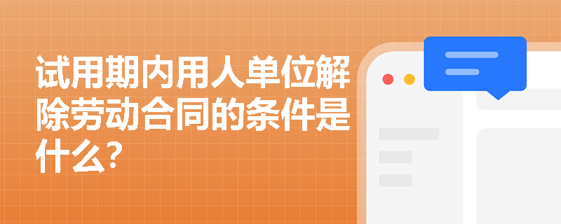 试用期内用人单位解除劳动合同的条件是什么？