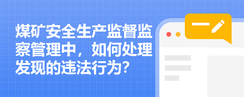 煤矿安全生产监督监察管理中,如何处理发现的违法行为? 煤矿安全生产监督监察管理中,如何处理发现的违法行为?