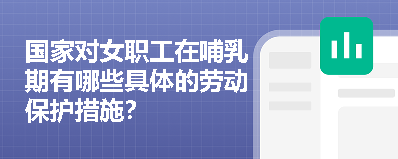 国家对女职工在哺乳期有哪些具体的劳动保护措施？