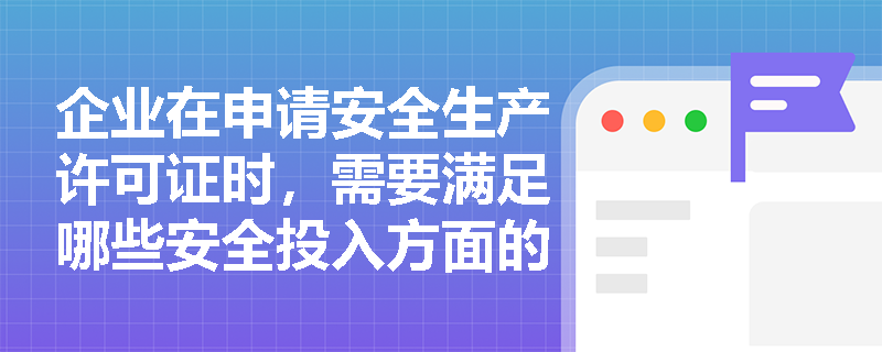 企业在申请安全生产许可证时，需要满足哪些安全投入方面的要求？