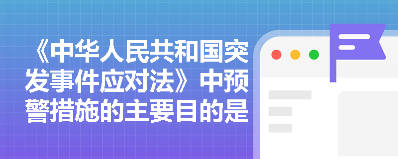 《中华人民共和国突发事件应对法》中预警措施的主要目的是什么？