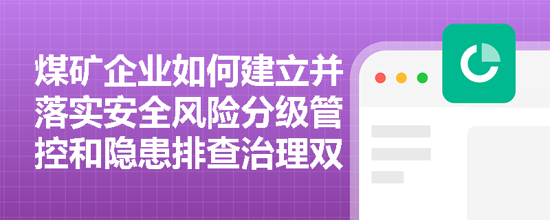煤矿企业如何建立并落实安全风险分级管控和隐患排查治理双重预防工作机制? 煤矿企业如何建立并落实安全风险分级管控和隐患排查治理双重预防工作机制?