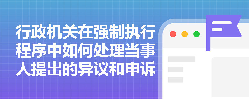行政机关在强制执行程序中如何处理当事人提出的异议和申诉？