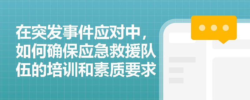 在突发事件应对中，如何确保应急救援队伍的培训和素质要求得到落实？