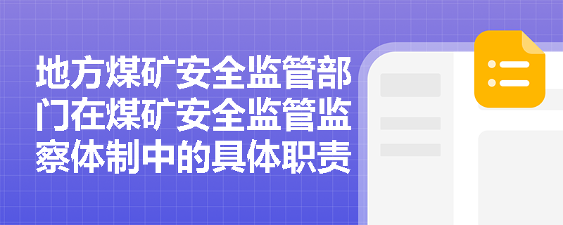 地方煤矿安全监管部门在煤矿安全监管监察体制中的具体职责是什么? 地方煤矿安全监管部门在煤矿安全监管监察体制中的具体职责是什么?