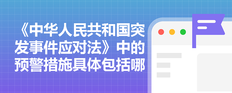 《中华人民共和国突发事件应对法》中的预警措施具体包括哪些内容? 《中华人民共和国突发事件应对法》中的预警措施具体包括哪些内容?