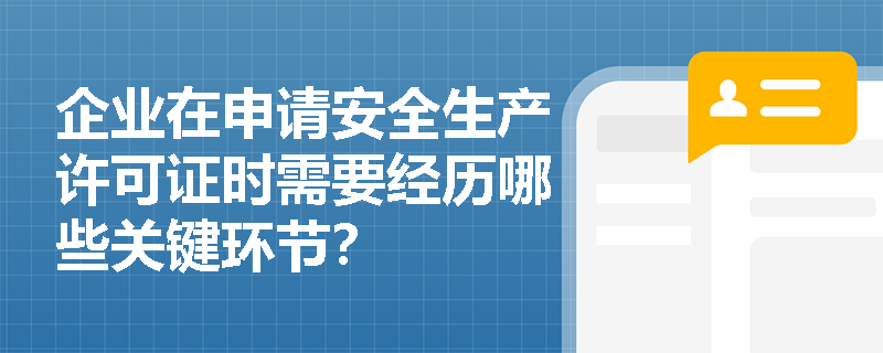 企业在申请安全生产许可证时需要经历哪些关键环节? 企业在申请安全生产许可证时需要经历哪些关键环节?