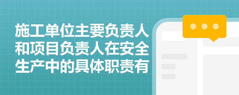施工单位主要负责人和项目负责人在安全生产中的具体职责有哪些不同？