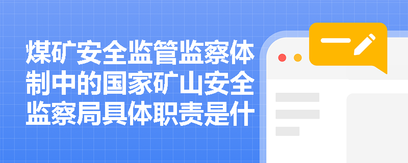 煤矿安全监管监察体制中的国家矿山安全监察局具体职责是什么? 煤矿安全监管监察体制中的国家矿山安全监察局具体职责是什么?