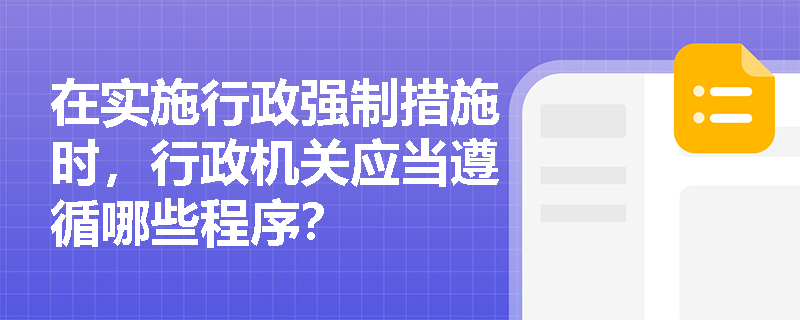 在实施行政强制措施时，行政机关应当遵循哪些程序？