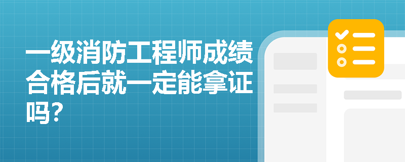 一级消防工程师成绩合格后就一定能拿证吗？