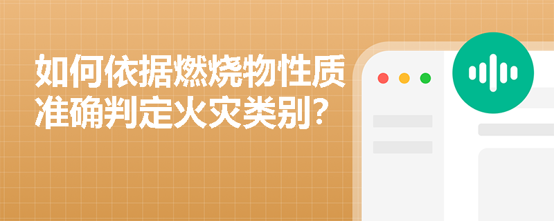 如何依据燃烧物性质准确判定火灾类别? 如何依据燃烧物性质准确判定火灾类别?