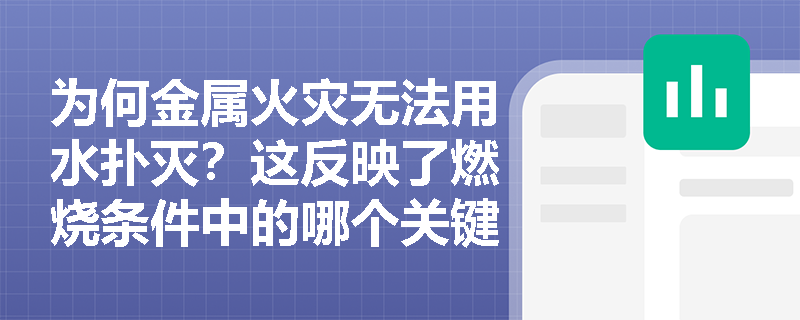 为何金属火灾无法用水扑灭?这反映了燃烧条件中的哪个关键变量变化? 为何金属火灾无法用水扑灭?这反映了燃烧条件中的哪个关键变量变化?