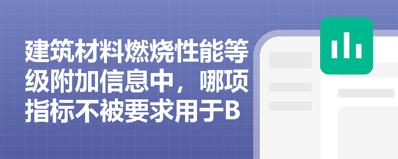 建筑材料燃烧性能等级附加信息中,哪项指标不被要求用于B级材料? 建筑材料燃烧性能等级附加信息中,哪项指标不被要求用于B级材料?