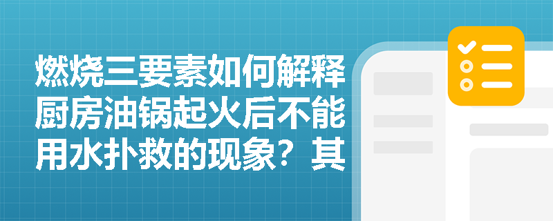 燃烧三要素如何解释厨房油锅起火后不能用水扑救的现象?其本质反应机制是什么? 燃烧三要素如何解释厨房油锅起火后不能用水扑救的现象?其本质反应机制是什么?