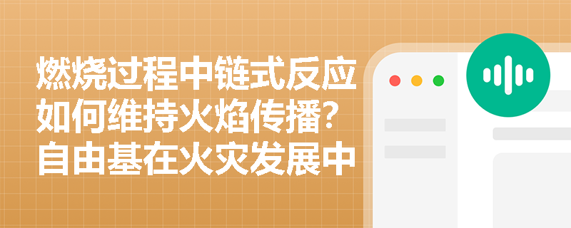 燃烧过程中链式反应如何维持火焰传播?自由基在火灾发展中的作用是什么? 燃烧过程中链式反应如何维持火焰传播?自由基在火灾发展中的作用是什么?