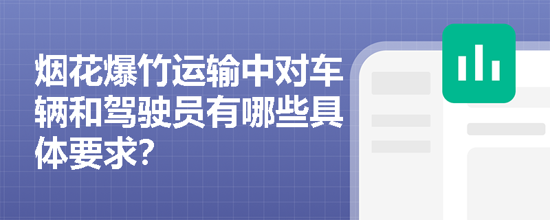 烟花爆竹运输中对车辆和驾驶员有哪些具体要求? 烟花爆竹运输中对车辆和驾驶员有哪些具体要求?