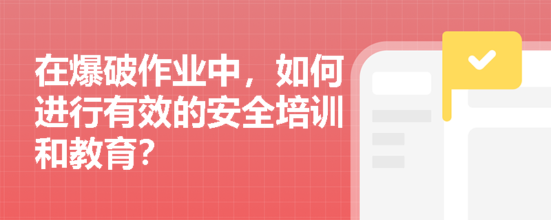 在爆破作业中，如何进行有效的安全培训和教育？