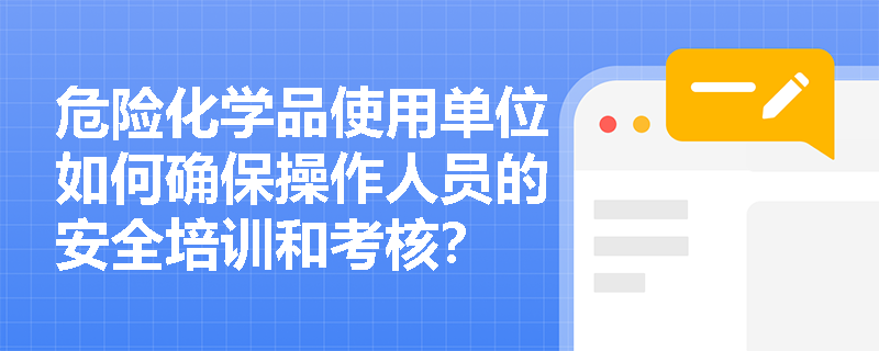 危险化学品使用单位如何确保操作人员的安全培训和考核？