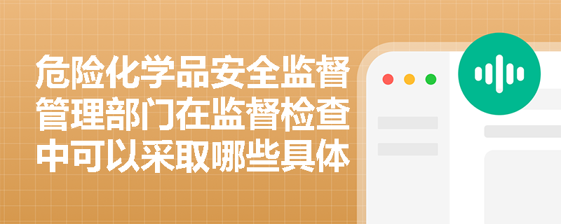 危险化学品安全监督管理部门在监督检查中可以采取哪些具体行动？