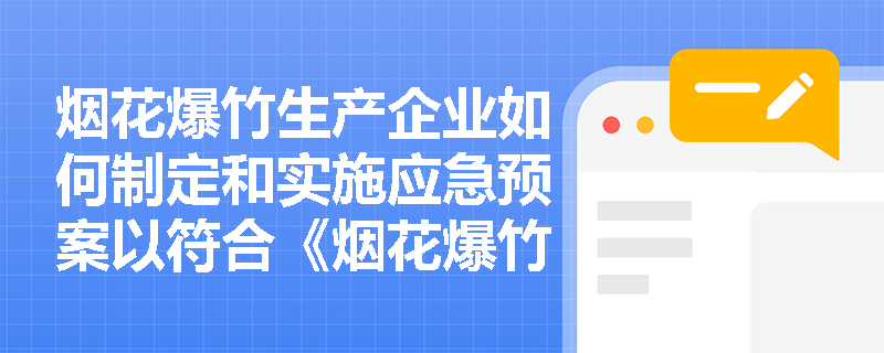 烟花爆竹生产企业如何制定和实施应急预案以符合《烟花爆竹安全管理条例》的规定？