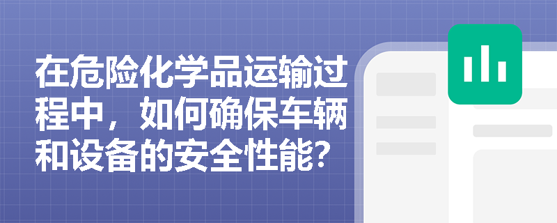 在危险化学品运输过程中，如何确保车辆和设备的安全性能？