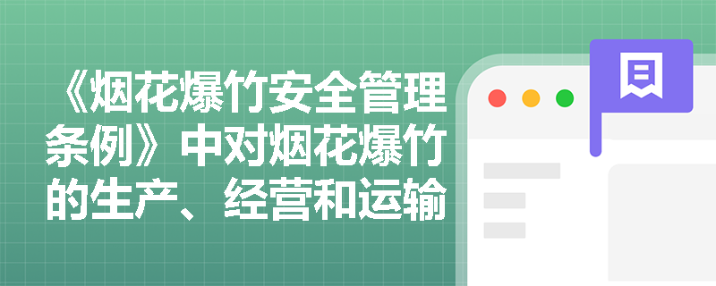 《烟花爆竹安全管理条例》中对烟花爆竹的生产、经营和运输有哪些具体规定？