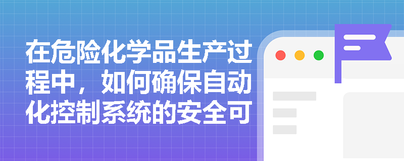 在危险化学品生产过程中，如何确保自动化控制系统的安全可靠？
