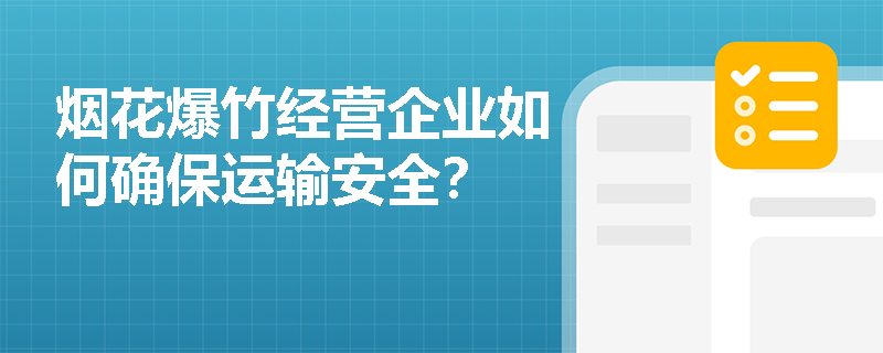 烟花爆竹经营企业如何确保运输安全？
