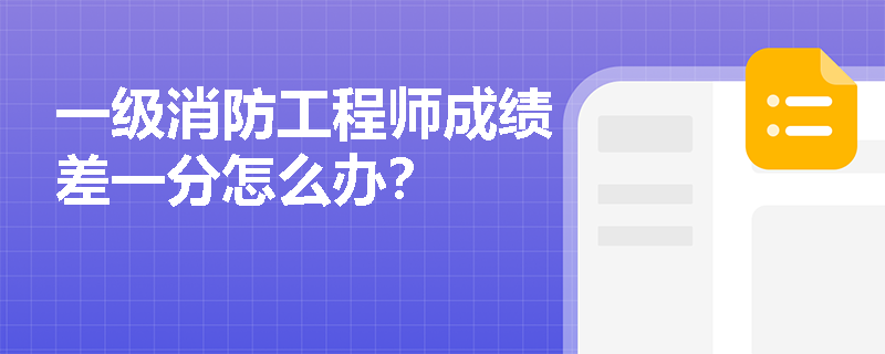 一级消防工程师成绩差一分怎么办？