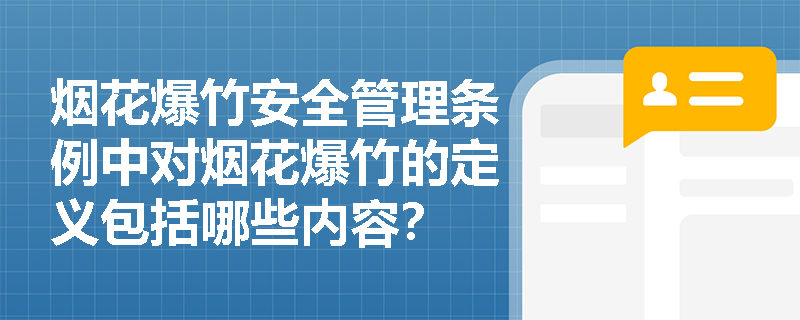 烟花爆竹安全管理条例中对烟花爆竹的定义包括哪些内容? 烟花爆竹安全管理条例中对烟花爆竹的定义包括哪些内容?