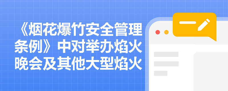 《烟花爆竹安全管理条例》中对举办焰火晚会及其他大型焰火燃放活动有哪些具体要求？