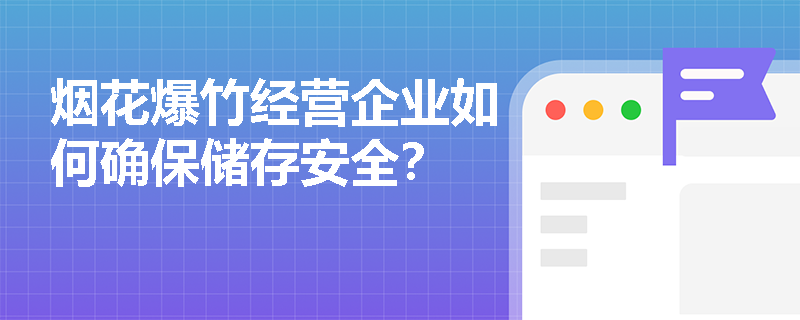 烟花爆竹经营企业如何确保储存安全？