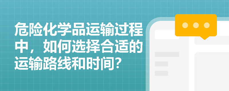 危险化学品运输过程中，如何选择合适的运输路线和时间？