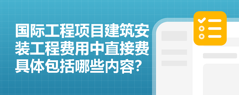 国际工程项目建筑安装工程费用中直接费具体包括哪些内容？