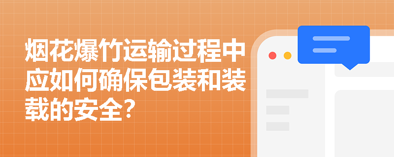 烟花爆竹运输过程中应如何确保包装和装载的安全? 烟花爆竹运输过程中应如何确保包装和装载的安全?