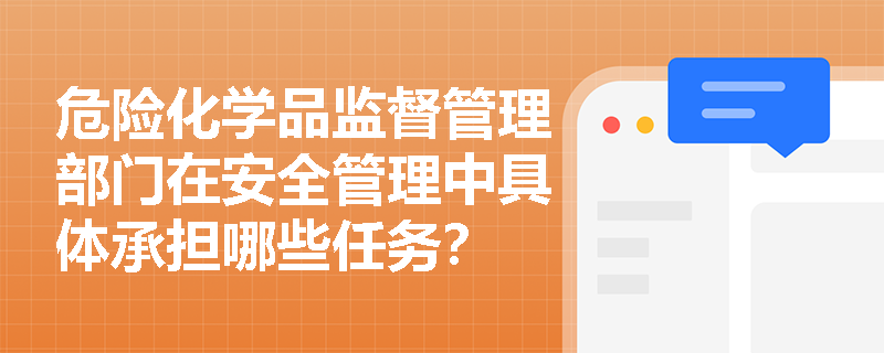 危险化学品监督管理部门在安全管理中具体承担哪些任务？