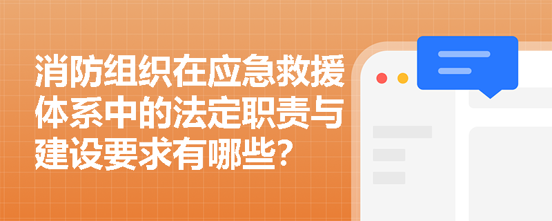 消防组织在应急救援体系中的法定职责与建设要求有哪些? 消防组织在应急救援体系中的法定职责与建设要求有哪些?